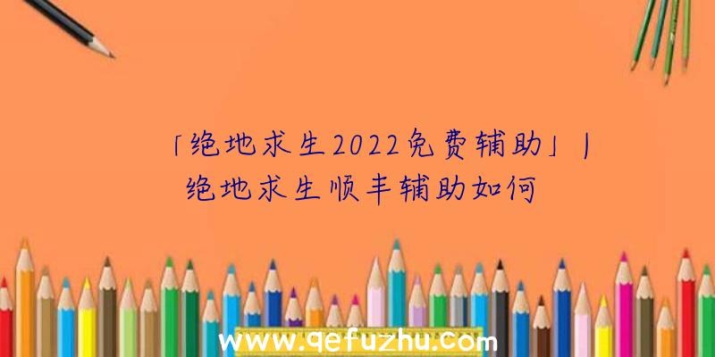 「绝地求生2022免费辅助」|绝地求生顺丰辅助如何